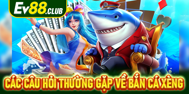 Các câu hỏi thường gặp về bắn cá xèng
