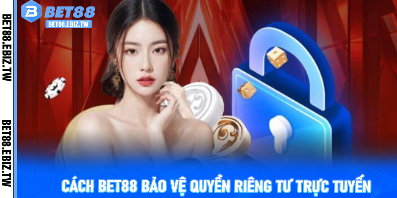 Cách Bet88 bảo vệ quyền riêng tư trực tuyến