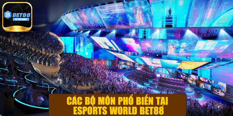 Các bộ môn phổ biến tại eSports World BET88