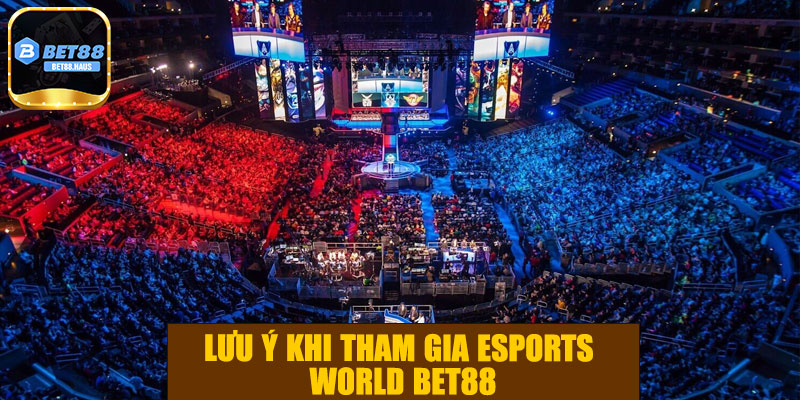 Lưu ý khi tham gia eSports World BET88