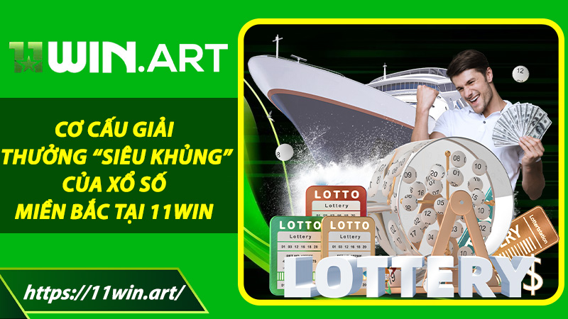 Cơ cấu giải thưởng “siêu khủng” của Xổ Số Miền Bắc tại 11win