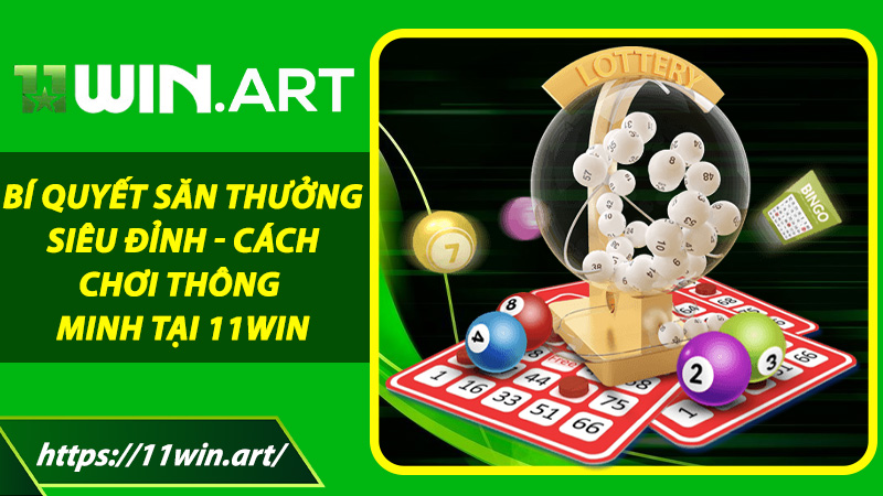 Bí quyết săn thưởng siêu đỉnh - Cách chơi thông minh tại 11win