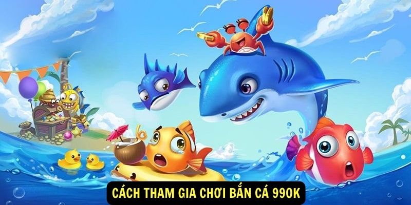 Cách tham gia chơi Bắn Cá 99ok