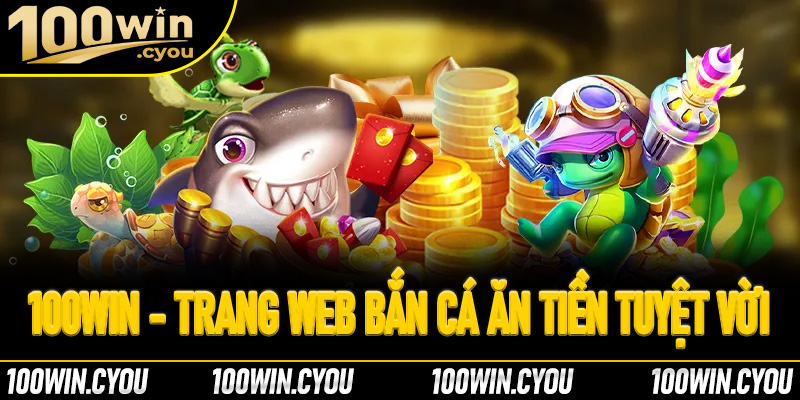 100Win - Trang web bắn cá ăn tiền tuyệt vời