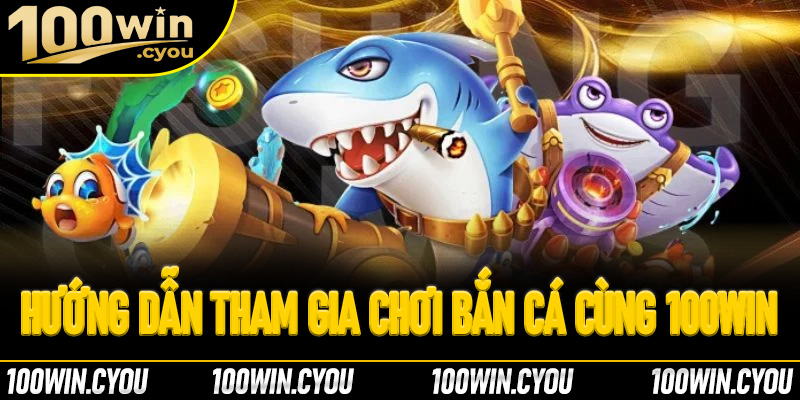 Hướng dẫn tham gia chơi bắn cá cùng 100Win